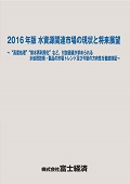 2016年版 水資源関連市場の現状と将来展望